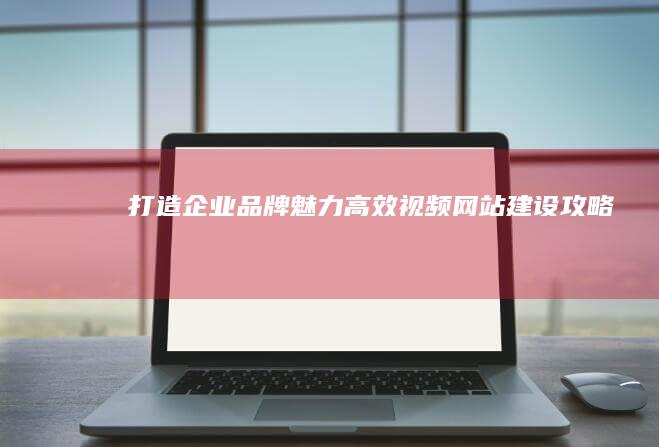 打造企业品牌魅力：高效视频网站建设攻略