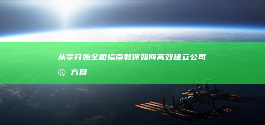 从零开始：全面指南教你如何高效建立公司官方网站